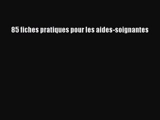 [PDF Download] 85 fiches pratiques pour les aides-soignantes [Download] Online