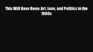 [PDF Download] This Will Have Been: Art Love and Politics in the 1980s [Download] Full Ebook