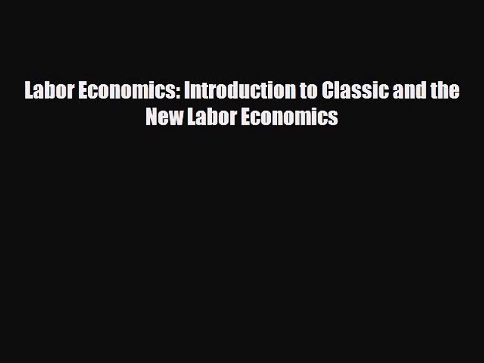 [PDF Download] Labor Economics: Introduction to Classic and the New Labor Economics [Read]