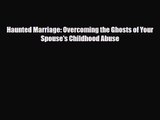 [PDF Download] Haunted Marriage: Overcoming the Ghosts of Your Spouse's Childhood Abuse [PDF]