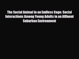[PDF Download] The Social Animal in an Endless Cage: Social Interactions Among Young Adults