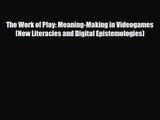 [PDF Download] The Work of Play: Meaning-Making in Videogames (New Literacies and Digital Epistemologies)