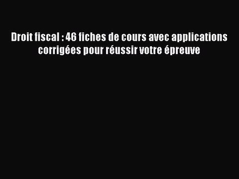 [PDF Download] Droit fiscal : 46 fiches de cours avec applications corrigées pour réussir votre