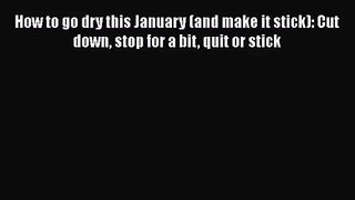 [PDF Download] How to go dry this January (and make it stick): Cut down stop for a bit quit