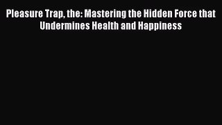 [PDF Download] Pleasure Trap the: Mastering the Hidden Force that Undermines Health and Happiness