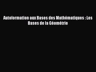 [PDF Download] Autoformation aux Bases des Mathématiques : Les Bases de la Géométrie [Read]