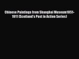 [PDF Download] Chinese Paintings from Shanghai Museum1851-1911 (Scotland's Past in Action Series)