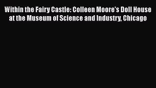 [PDF Download] Within the Fairy Castle: Colleen Moore's Doll House at the Museum of Science