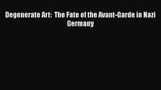 [PDF Download] Degenerate Art:  The Fate of the Avant-Garde in Nazi Germany [Download] Full