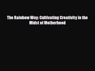 [PDF Download] The Rainbow Way: Cultivating Creativity in the Midst of Motherhood [Read] Full