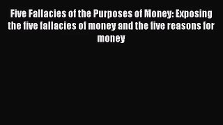 [PDF Download] Five Fallacies of the Purposes of Money: Exposing the five fallacies of money