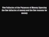 [PDF Download] Five Fallacies of the Purposes of Money: Exposing the five fallacies of money