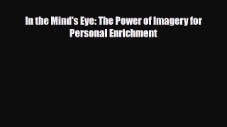 [PDF Download] In the Mind's Eye: The Power of Imagery for Personal Enrichment [Download] Online