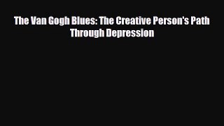 [PDF Download] The Van Gogh Blues: The Creative Person's Path Through Depression [PDF] Full