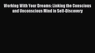[PDF Download] Working With Your Dreams: Linking the Conscious and Unconscious Mind in Self-Discovery
