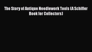 Read The Story of Antique Needlework Tools (A Schiffer Book for Collectors) Ebook Free