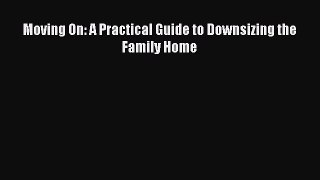 Read Moving On: A Practical Guide to Downsizing the Family Home Ebook Online