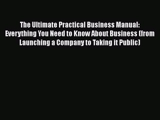 [PDF Download] The Ultimate Practical Business Manual: Everything You Need to Know About Business