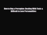 [PDF Download] How to Hug a Porcupine: Dealing With Toxic & Difficult to Love Personalities