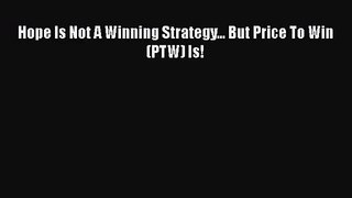 [PDF Download] Hope Is Not A Winning Strategy... But Price To Win (PTW) Is! [Read] Online