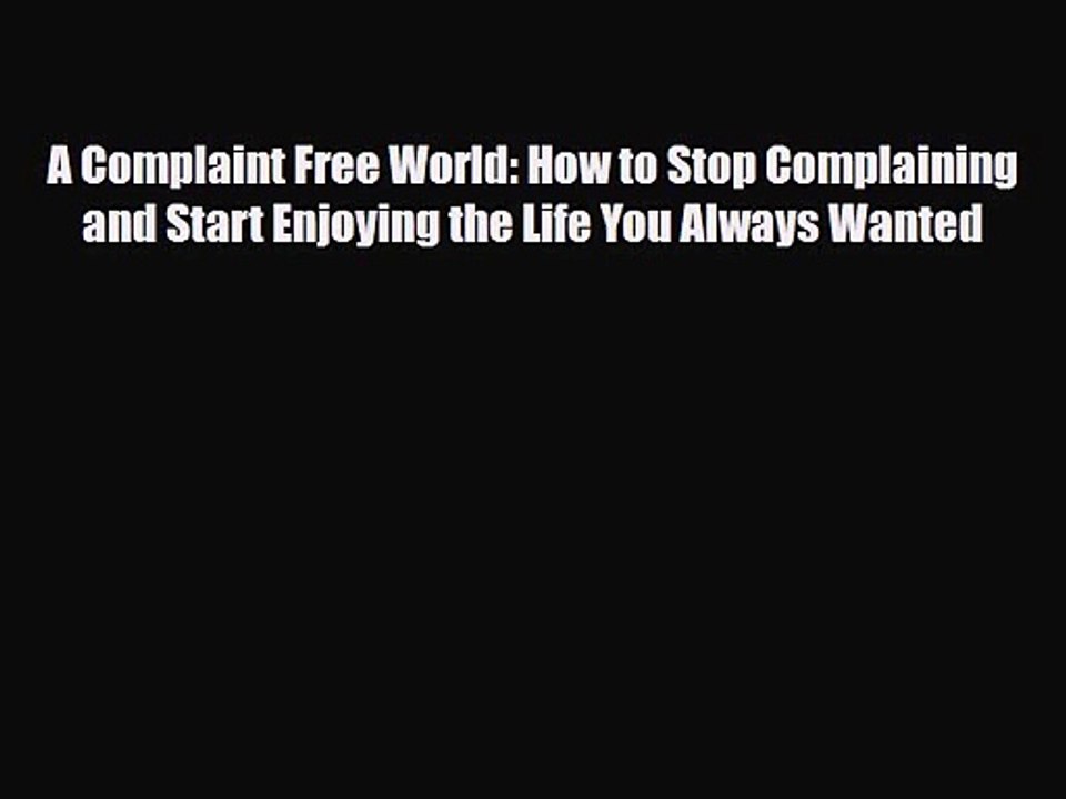 [PDF Download] A Complaint Free World: How To Stop Complaining And Start Enjoying The Life