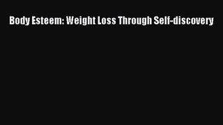 [PDF Download] Body Esteem: Weight Loss Through Self-discovery [Download] Full Ebook