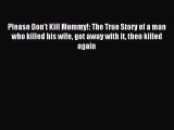 [PDF Download] Please Don't Kill Mommy!: The True Story of a man who killed his wife got away