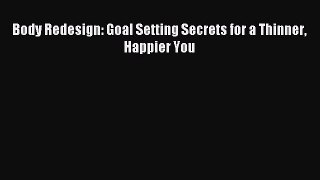 [PDF Download] Body Redesign: Goal Setting Secrets for a Thinner Happier You [PDF] Full Ebook