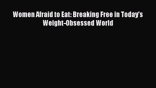 [PDF Download] Women Afraid to Eat: Breaking Free in Today's Weight-Obsessed World [Read] Online