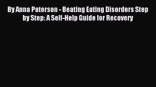 [PDF Download] By Anna Paterson - Beating Eating Disorders Step by Step: A Self-Help Guide