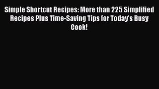 Download Simple Shortcut Recipes: More than 225 Simplified Recipes Plus Time-Saving Tips for