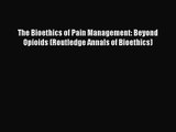 [PDF Download] The Bioethics of Pain Management: Beyond Opioids (Routledge Annals of Bioethics)
