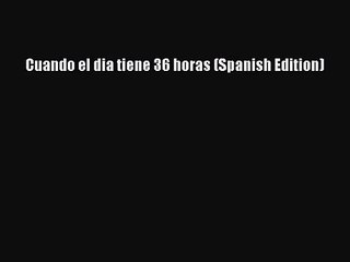 [PDF Download] Cuando el dia tiene 36 horas (Spanish Edition) [PDF] Online