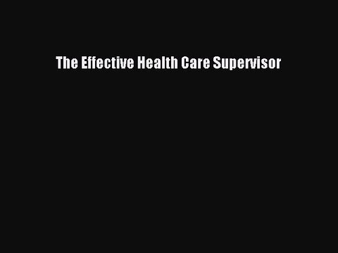 [PDF Download] The Effective Health Care Supervisor [PDF] Online