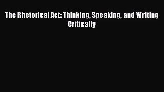 [PDF Download] The Rhetorical Act: Thinking Speaking and Writing Critically [Download] Full