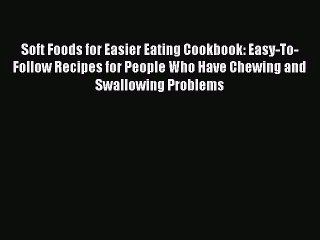 [PDF Download] Soft Foods for Easier Eating Cookbook: Easy-To-Follow Recipes for People Who