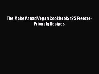 [PDF Download] The Make Ahead Vegan Cookbook: 125 Freezer-Friendly Recipes [Download] Full