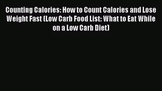 [PDF Download] Counting Calories: How to Count Calories and Lose Weight Fast (Low Carb Food