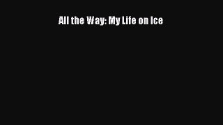 [PDF Download] All the Way: My Life on Ice [Read] Full Ebook