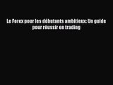 [PDF Télécharger] Le Forex pour les débutants ambitieux: Un guide pour réussir en trading [PDF]