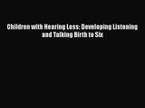 [PDF Download] Children with Hearing Loss: Developing Listening and Talking Birth to Six [Download]