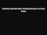 [PDF Download] Cooking with Avocados: Healthy Recipes for Good Living [Download] Full Ebook