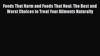 [PDF Download] Foods That Harm and Foods That Heal: The Best and Worst Choices to Treat Your