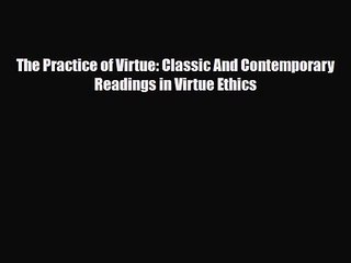 [PDF Download] The Practice of Virtue: Classic And Contemporary Readings in Virtue Ethics [Read]