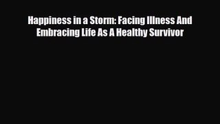 [PDF Download] Happiness in a Storm: Facing Illness And Embracing Life As A Healthy Survivor