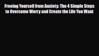 [PDF Download] Freeing Yourself from Anxiety: The 4 Simple Steps to Overcome Worry and Create