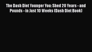 [PDF Download] The Dash Diet Younger You: Shed 20 Years - and Pounds - in Just 10 Weeks (Dash