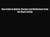 [PDF Download] Ciao Italia in Umbria: Recipes and Reflections from the Heart of Italy [Read]