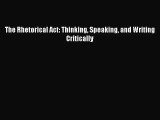 [PDF Download] The Rhetorical Act: Thinking Speaking and Writing Critically [Download] Full