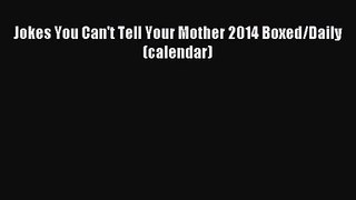 [PDF Download] Jokes You Can't Tell Your Mother 2014 Boxed/Daily (calendar) [PDF] Online